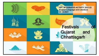 Festivals of
Gujarat and
Chhattisgarh
ART INTEGRATED ACTIVITY 2021-22
English Language and Literature
22-12-2021
 