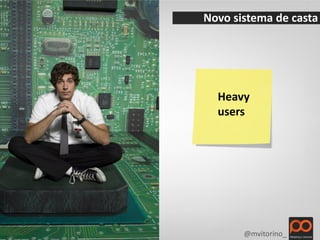 Novo sistema de casta




  Heavy
  users




       @mvitorino_
 