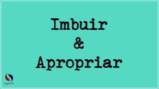 Imbuir
&
Apropriar
 