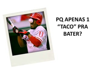 PQ APENAS 1 “TACO” PRA BATER?
