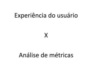 Experiência do usuárioXAnálise de métricas