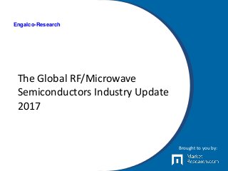 The Global RF/Microwave
Semiconductors Industry Update
2017
Brought to you by:
Engalco-Research
 