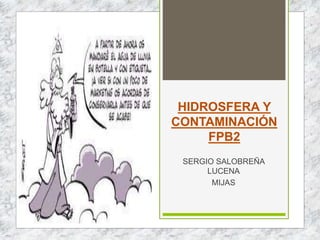 HIDROSFERA Y
CONTAMINACIÓN
FPB2
SERGIO SALOBREÑA
LUCENA
MIJAS
 
