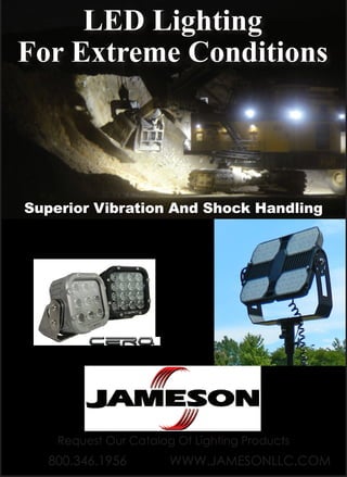 LED Lighting
For Extreme Conditions
800.346.1956 WWW.JAMESONLLC.COM
Request Our Catalog Of Lighting Products
Superior Vibration And Shock Handling
 