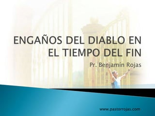 ENGAÑOS DEL DIABLO EN EL TIEMPO DEL FIN Pr. Benjamín Rojas www.pastorrojas.com 