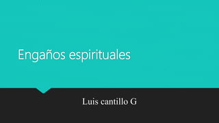 Engaños espirituales
Luis cantillo G
 