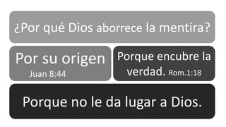 ¿Por qué Dios aborrece la mentira?

Por su origen
Juan 8:44

Porque encubre la
verdad. Rom.1:18

Porque no le da lugar a Dios.

 