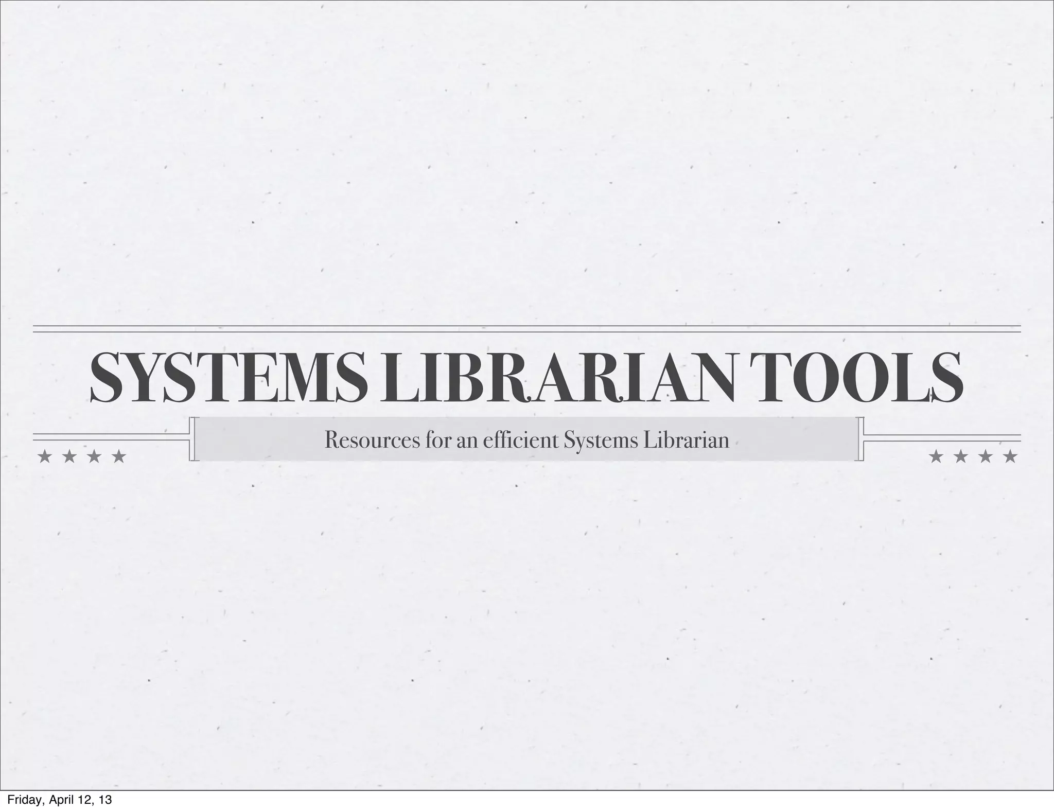 SYSTEMS LIBRARIAN TOOLS
                       Resources for an efficient Systems Librarian




Friday, April 12, 13
 