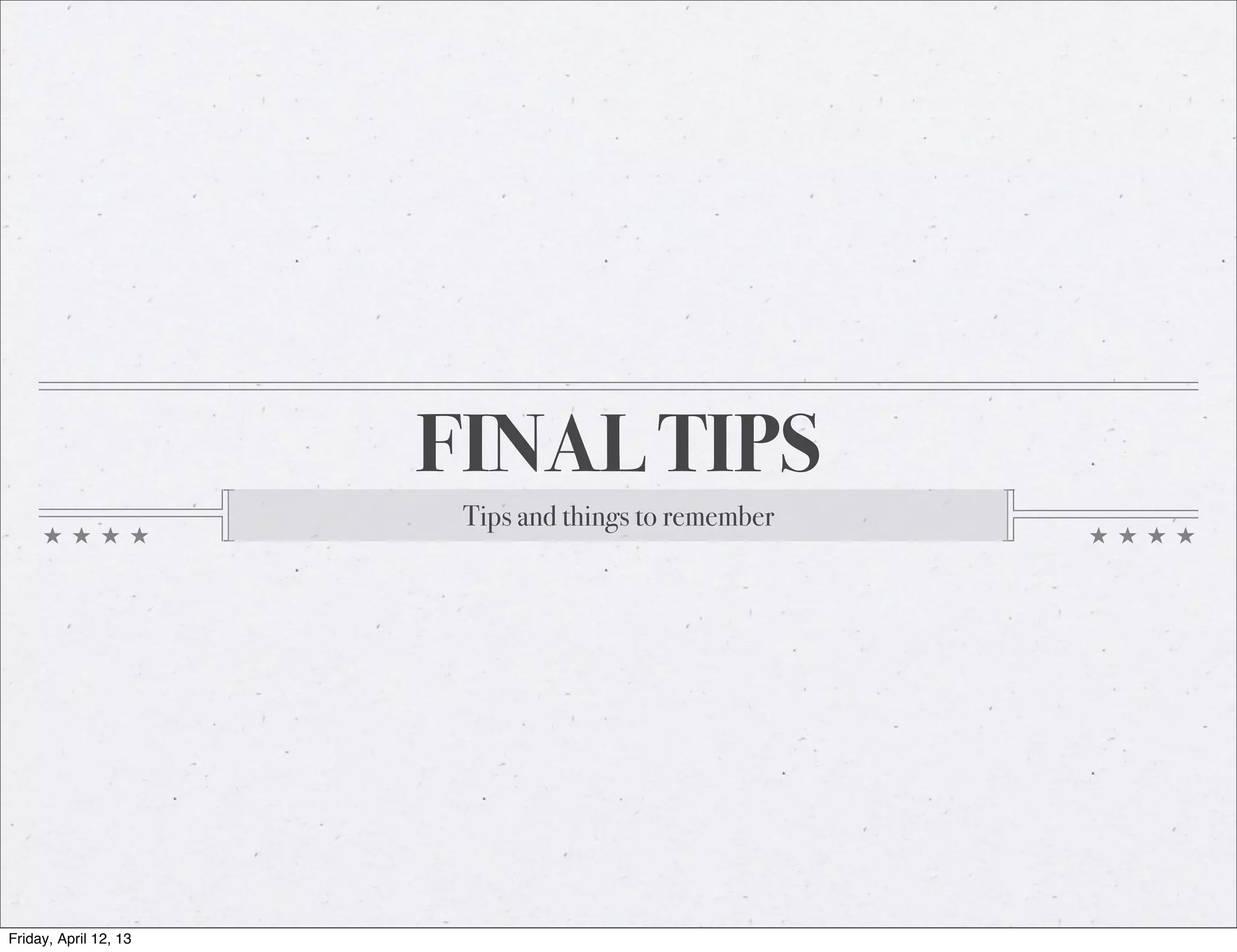 FINAL TIPS
                        Tips and things to remember




Friday, April 12, 13
 