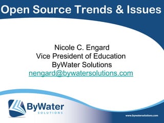 Open Source Trends & Issues


           Nicole C. Engard
      Vice President of Education
           ByWater Solutions
    nengard@bywatersolutions.com
 