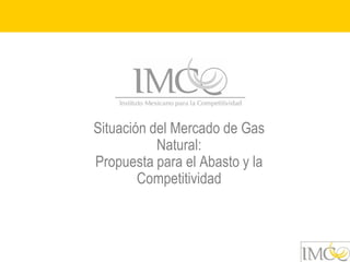 Situación del Mercado de Gas
           Natural:
Propuesta para el Abasto y la
        Competitividad
 