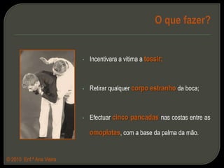 EngasgamentoOcorre quando a via aéreafica parcial ou totalmente obstruída pela ingestão de um objecto grande ou quando alguma coisa entra para a traqueia em vez de descer pelo esófago. © 2010  Enf.ª Ana Vieira