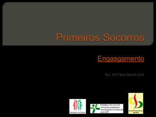 Primeiros Socorros Engasgamento Por:  Enf.ª Ana Vieira © 2010 