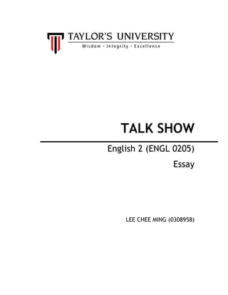 TALK SHOW
English 2 (ENGL 0205)
                   Essay




    LEE CHEE MING (0308958)
 