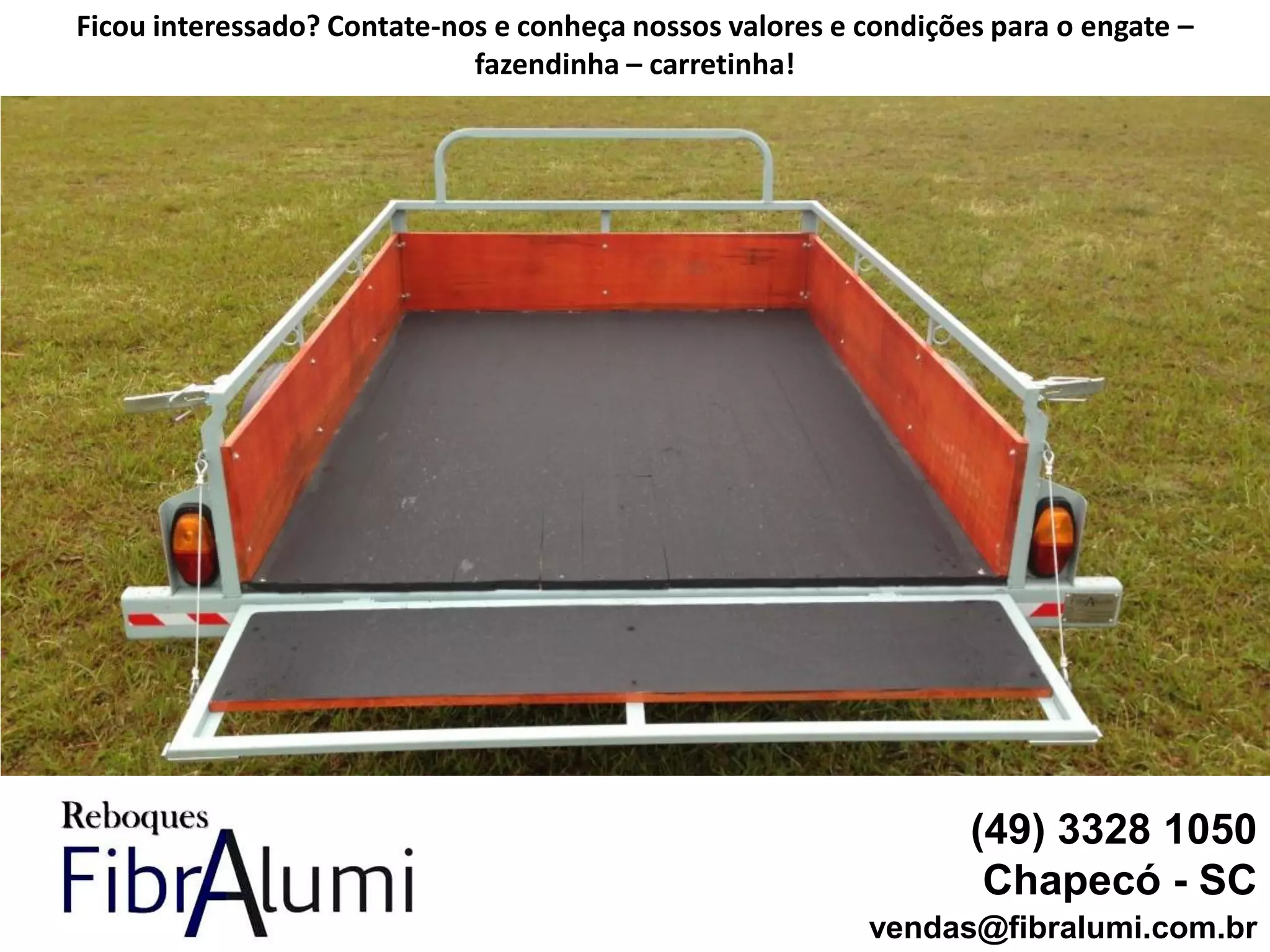 (49) 3328 1050
Chapecó - SC
vendas@fibralumi.com.br
Ficou interessado? Contate-nos e conheça nossos valores e condições para o engate –
fazendinha – carretinha!