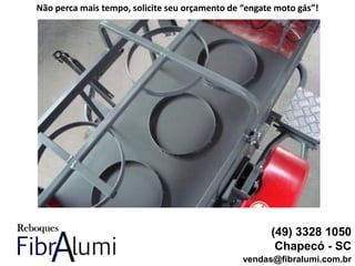 (49) 3328 1050
Chapecó - SC
vendas@fibralumi.com.br
Não perca mais tempo, solicite seu orçamento de “engate moto gás”!
 