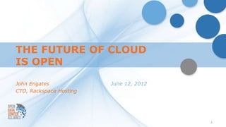 THE FUTURE OF CLOUD
IS OPEN

John Engates             June 12, 2012
CTO, Rackspace Hosting




                                         1
 