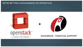 WE’RE BETTING OUR BUSINESS ON OPENSTACK




                            +

                              RACKSPACE - FANATICAL SUPPORT
 