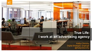 True Life:
I work at an advertising agency
                              Kaitlyn Dennihy
                  Digital Strategist, Engauge
                            @KaitlynDennihy
 