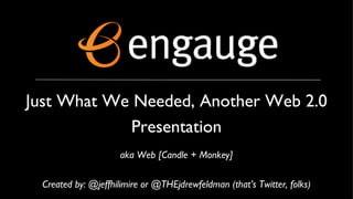 Just What We Needed, Another Web 2.0 Presentation aka Web [Candle + Monkey] Created by: @jeffhilimire or @THEjdrewfeldman (that’s Twitter, folks) 