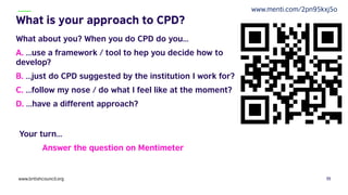 What about you? When you do CPD do you…
A. …use a framework / tool to hep you decide how to
develop?
B. …just do CPD sugge...