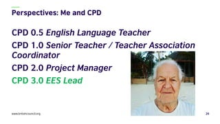 CPD 0.5 English Language Teacher
CPD 1.0 Senior Teacher / Teacher Association
Coordinator
CPD 2.0 Project Manager
CPD 3.0 ...