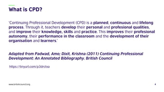 ‘Continuing Professional Development (CPD) is a planned, continuous and lifelong
process. Through it, teachers develop the...
