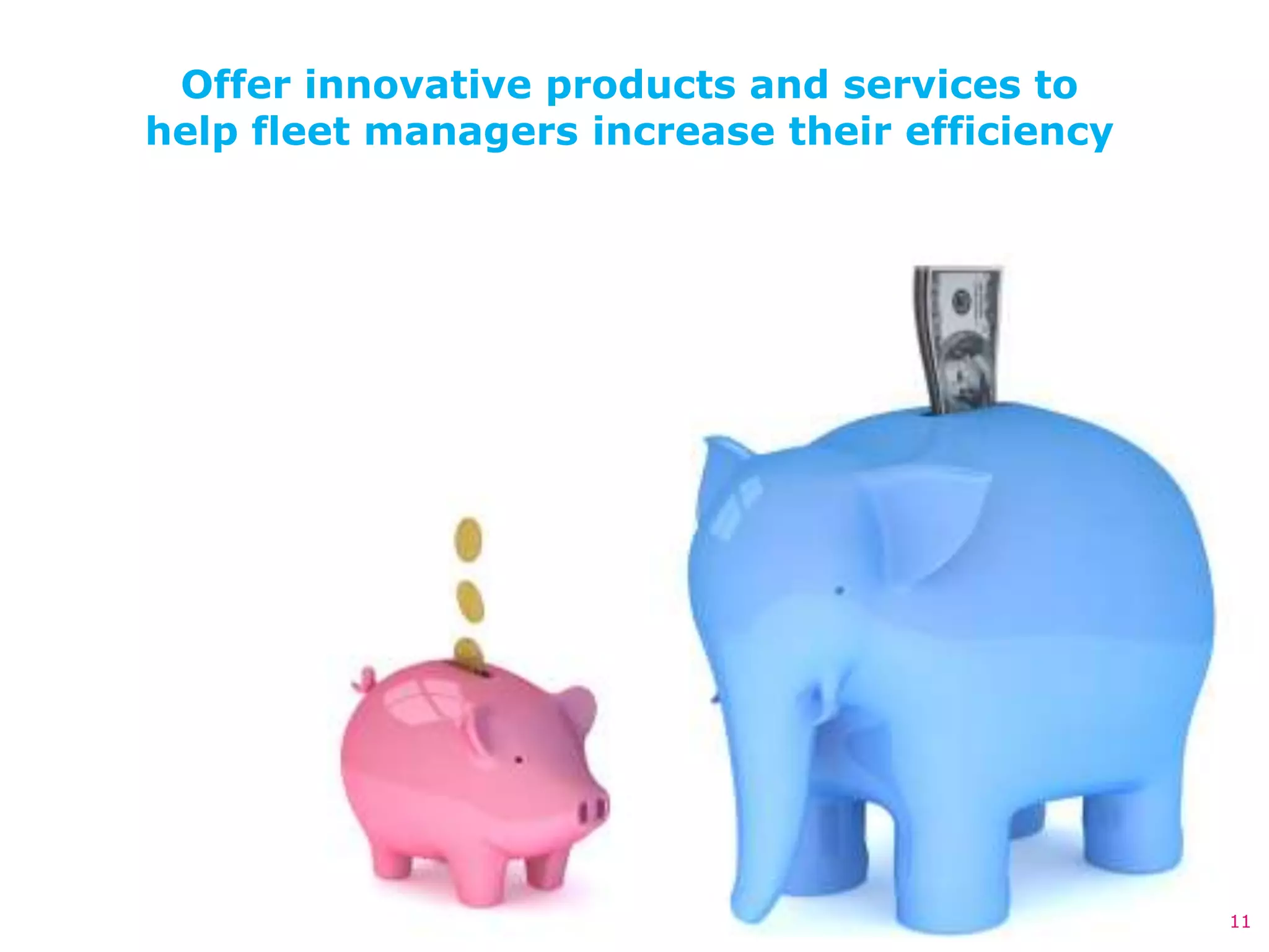 Offer innovative products and services to
help fleet managers increase their efficiency




                                                11
 