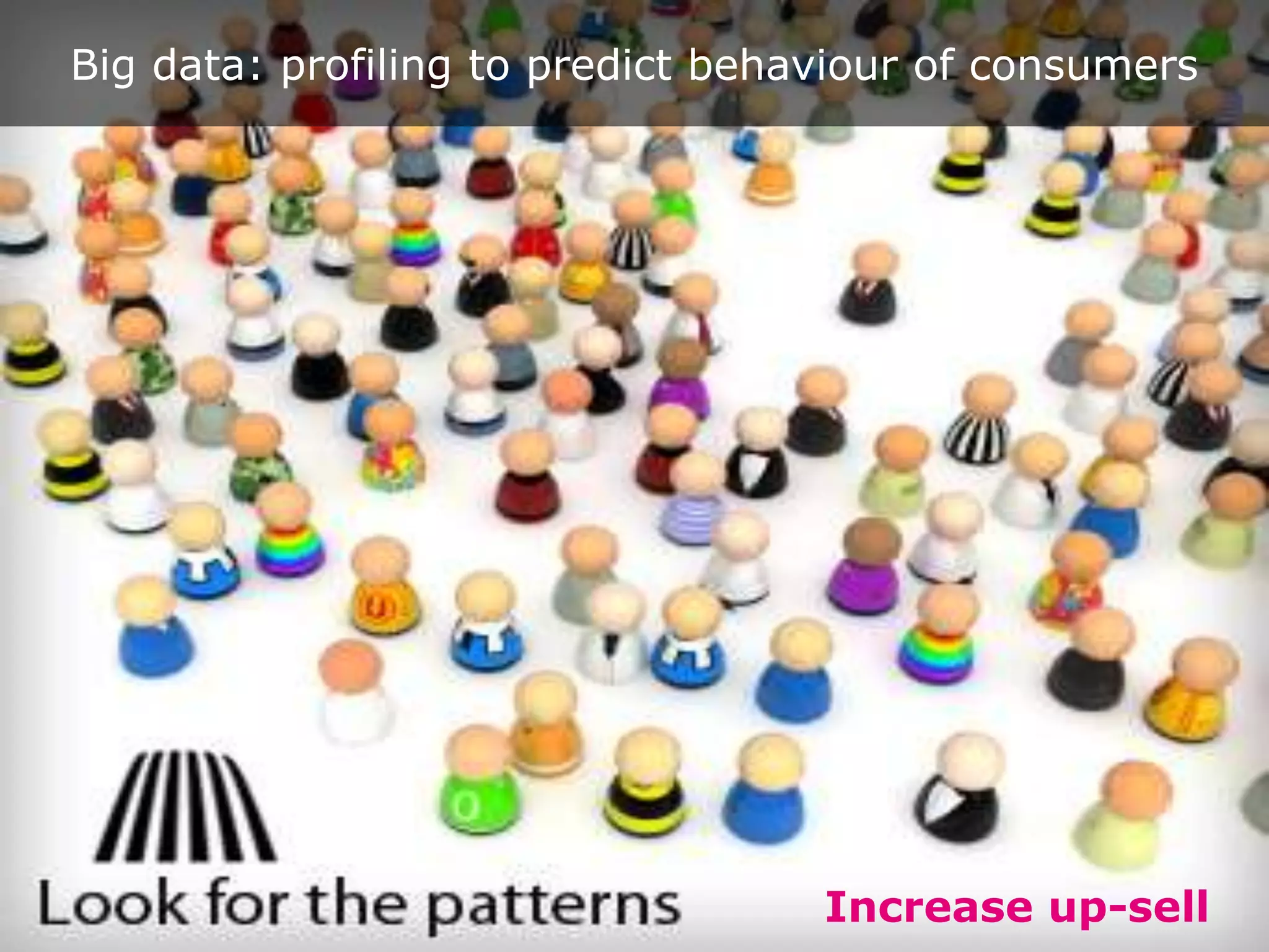 Big data: profiling to predict behaviour of consumers




                                   Increase up-sell     22
 