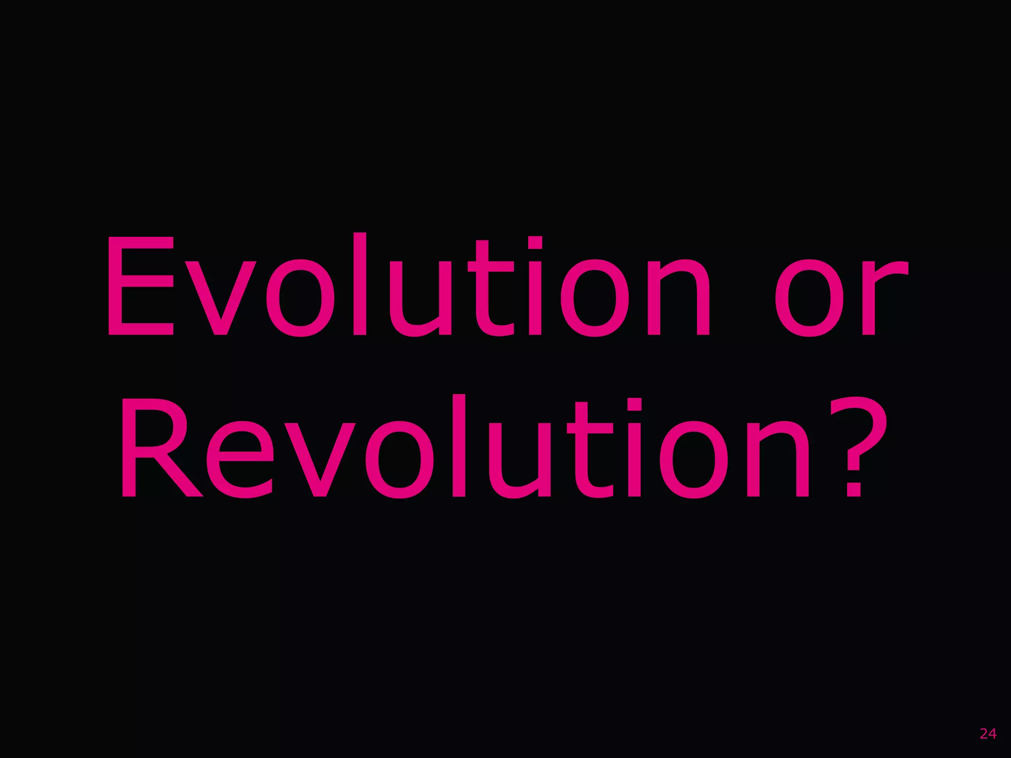 Evolution or
Revolution?
               24
 