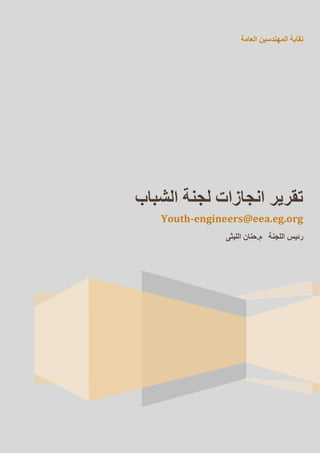 ‫العامة‬ ‫المهندسين‬ ‫نقابة‬
‫الشباب‬ ‫لجنة‬ ‫انجازات‬ ‫تقرير‬
Youth-engineers@eea.eg.org
‫م‬ ‫اللجنة‬ ‫رئيس‬.‫الليثى‬ ‫حنان‬
 
