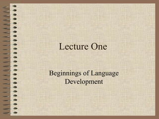 Lecture One
Beginnings of Language
Development
 