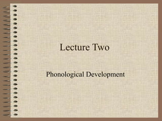 Lecture Two
Phonological Development
 