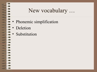New vocabulary …
• Phonemic simplification
• Deletion
• Substitution
 