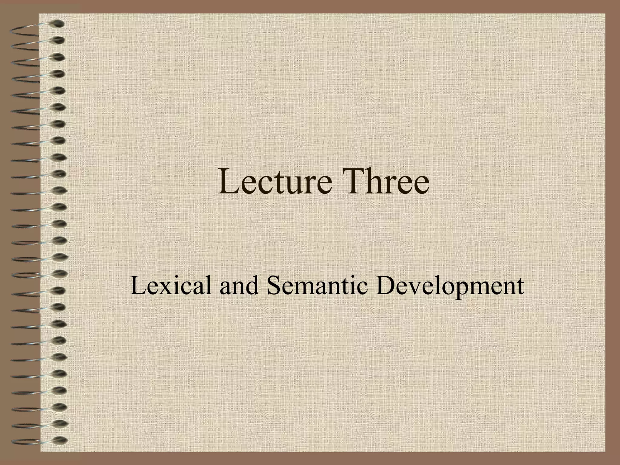 Lecture Three
Lexical and Semantic Development
 