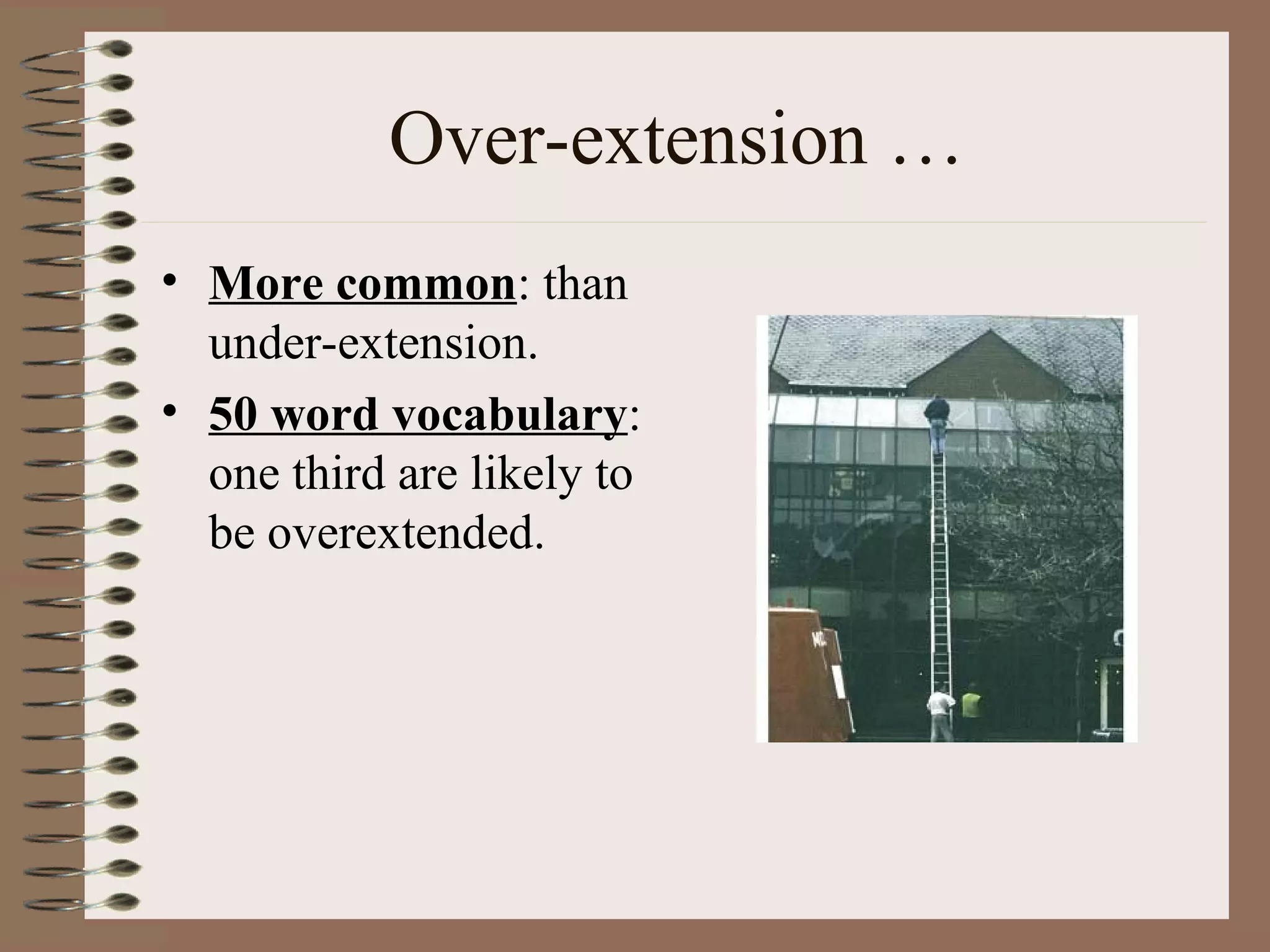 Over-extension …
• More common: than
under-extension.
• 50 word vocabulary:
one third are likely to
be overextended.
 
