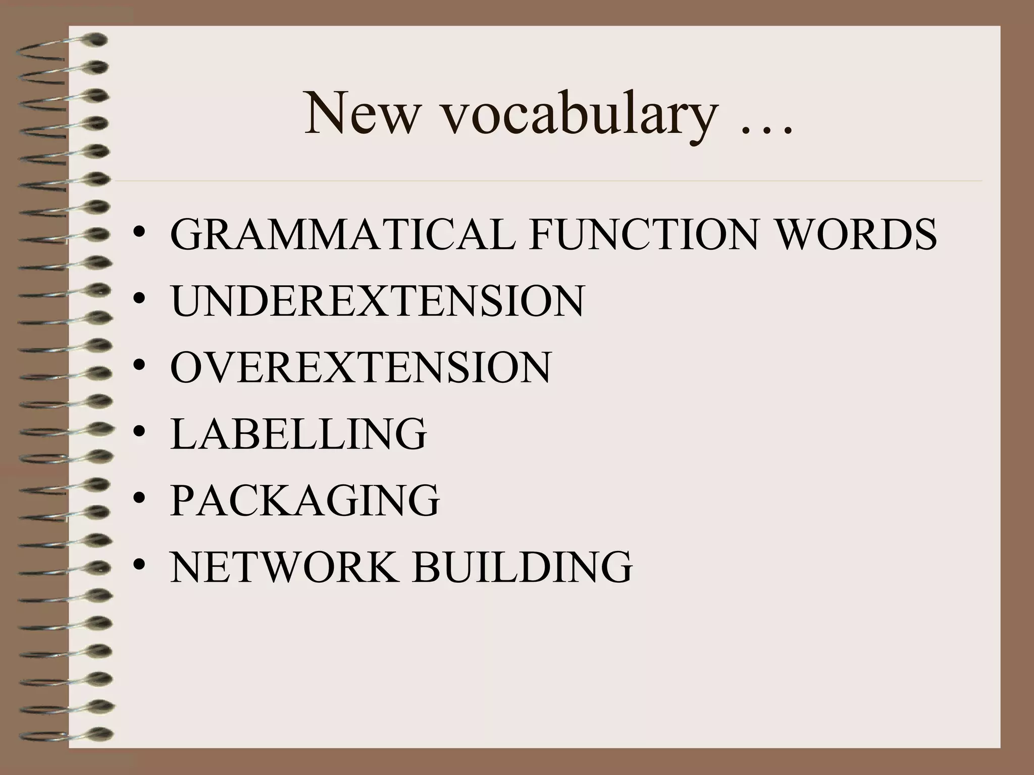 New vocabulary …
• GRAMMATICAL FUNCTION WORDS
• UNDEREXTENSION
• OVEREXTENSION
• LABELLING
• PACKAGING
• NETWORK BUILDING
 