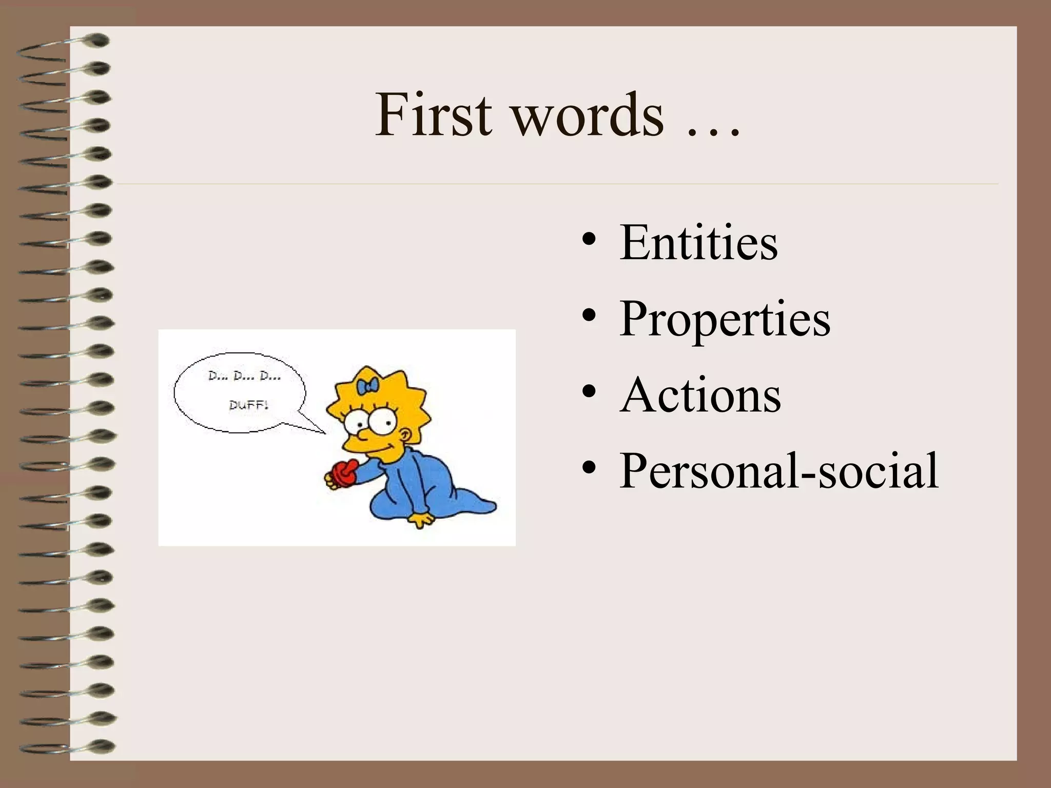First words …
• Entities
• Properties
• Actions
• Personal-social
 
