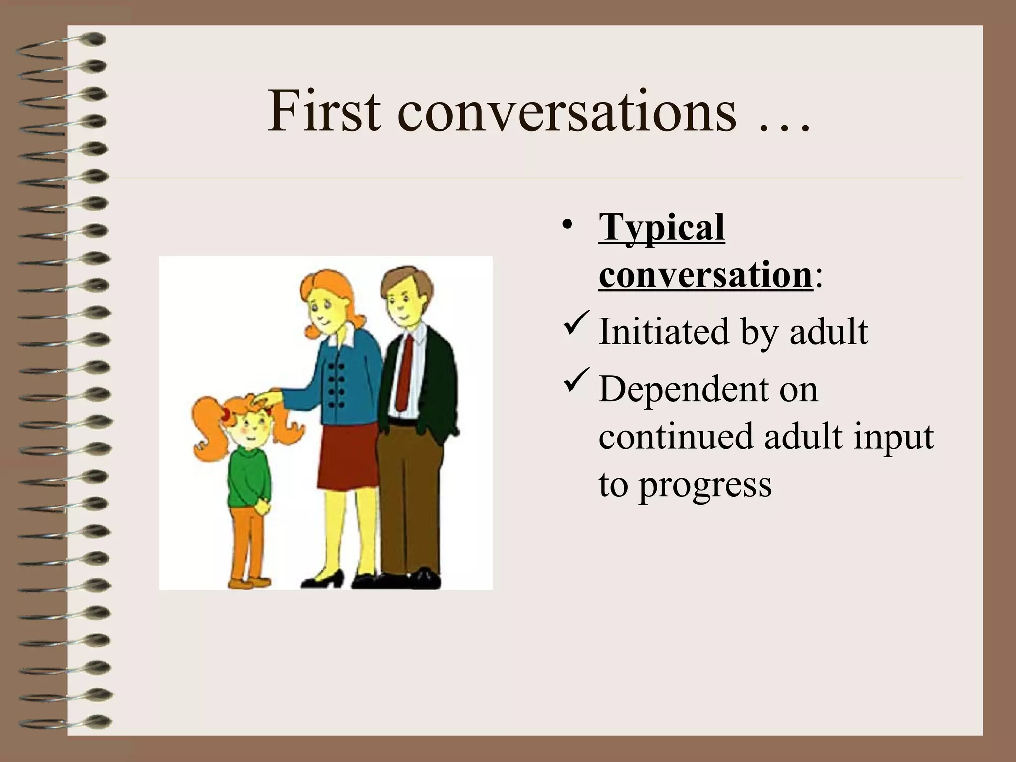 First conversations …
• Typical
conversation:
Initiated by adult
Dependent on
continued adult input
to progress
 