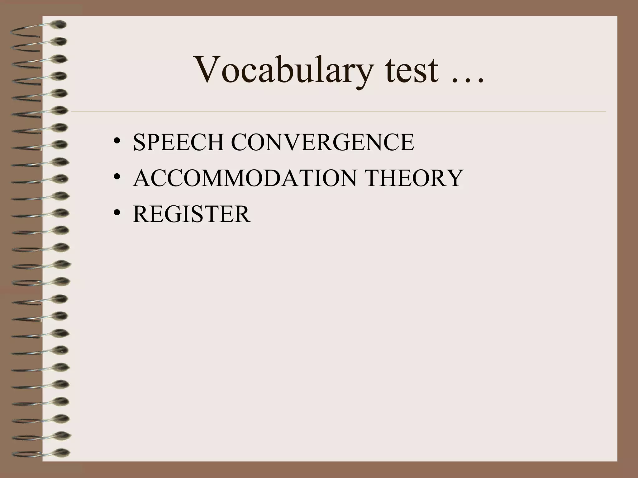 Vocabulary test …
• SPEECH CONVERGENCE
• ACCOMMODATION THEORY
• REGISTER
 