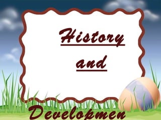 History
and
Developmen
 