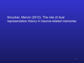 Smucker, Mervin (2012). The role of dual
representation theory in trauma-related memories

1

 