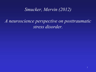 Smucker, Mervin (2012)

A neuroscience perspective on posttraumatic
              stress disorder.




                                        1
 