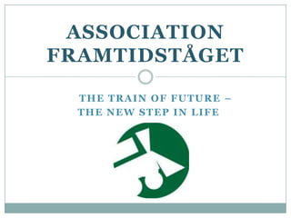 THE TRAIN OF FUTURE –
THE NEW STEP IN LIFE
ASSOCIATION
FRAMTIDSTÅGET
 