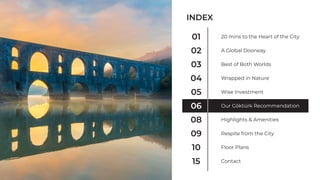 INDEX
01
02
03
04
05
06
08
09
10
15
20 mins to the Heart of the City
A Global Doorway
Best of Both Worlds
Wrapped in Nature
Wise Investment
Our Göktürk Recommendation
Highlights & Amenities
Respite from the City
Floor Plans
Contact
 