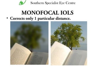MONOFOCAL IOLS
• Corrects only 1 particular distance.
Southern Specialist Eye Centre
 