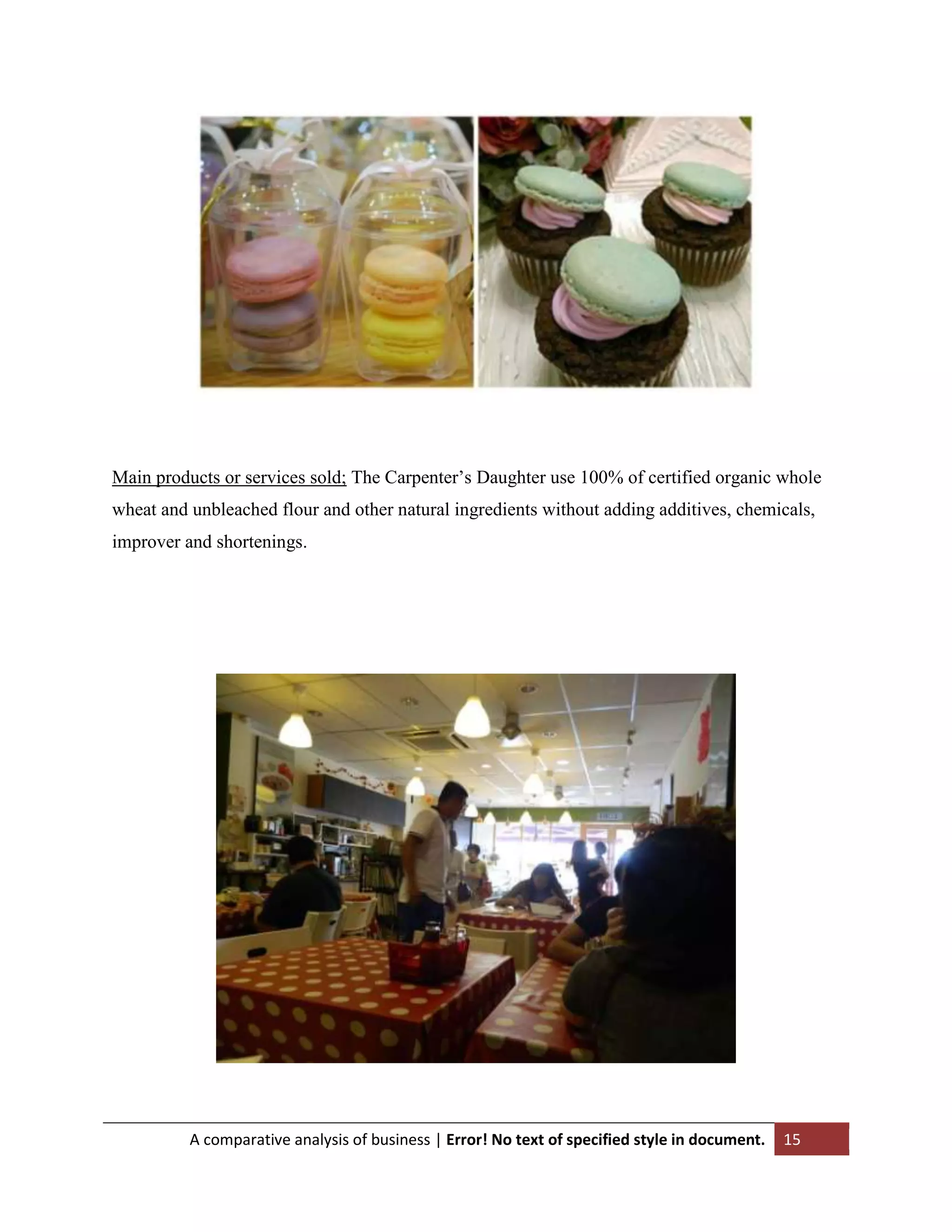 Main products or services sold; The Carpenter‟s Daughter use 100% of certified organic whole
wheat and unbleached flour and other natural ingredients without adding additives, chemicals,
improver and shortenings.

A comparative analysis of business | Error! No text of specified style in document.

15

 