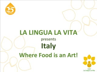 LA LINGUA LA VITA
presents
Italy
Where Food is an Art!
 