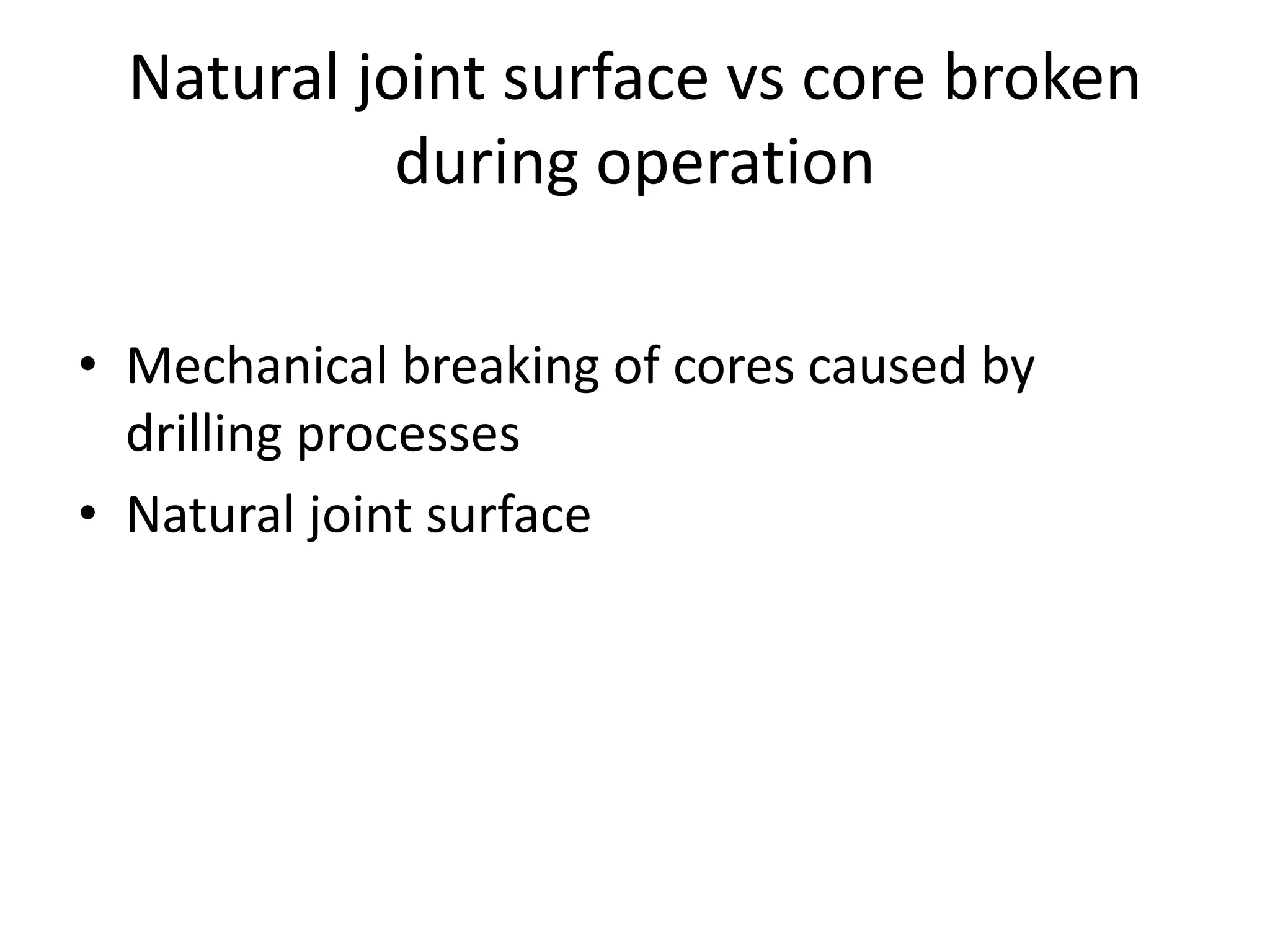 Natural joint surface vs core broken
during operation
• Mechanical breaking of cores caused by
drilling processes
• Natural joint surface
 