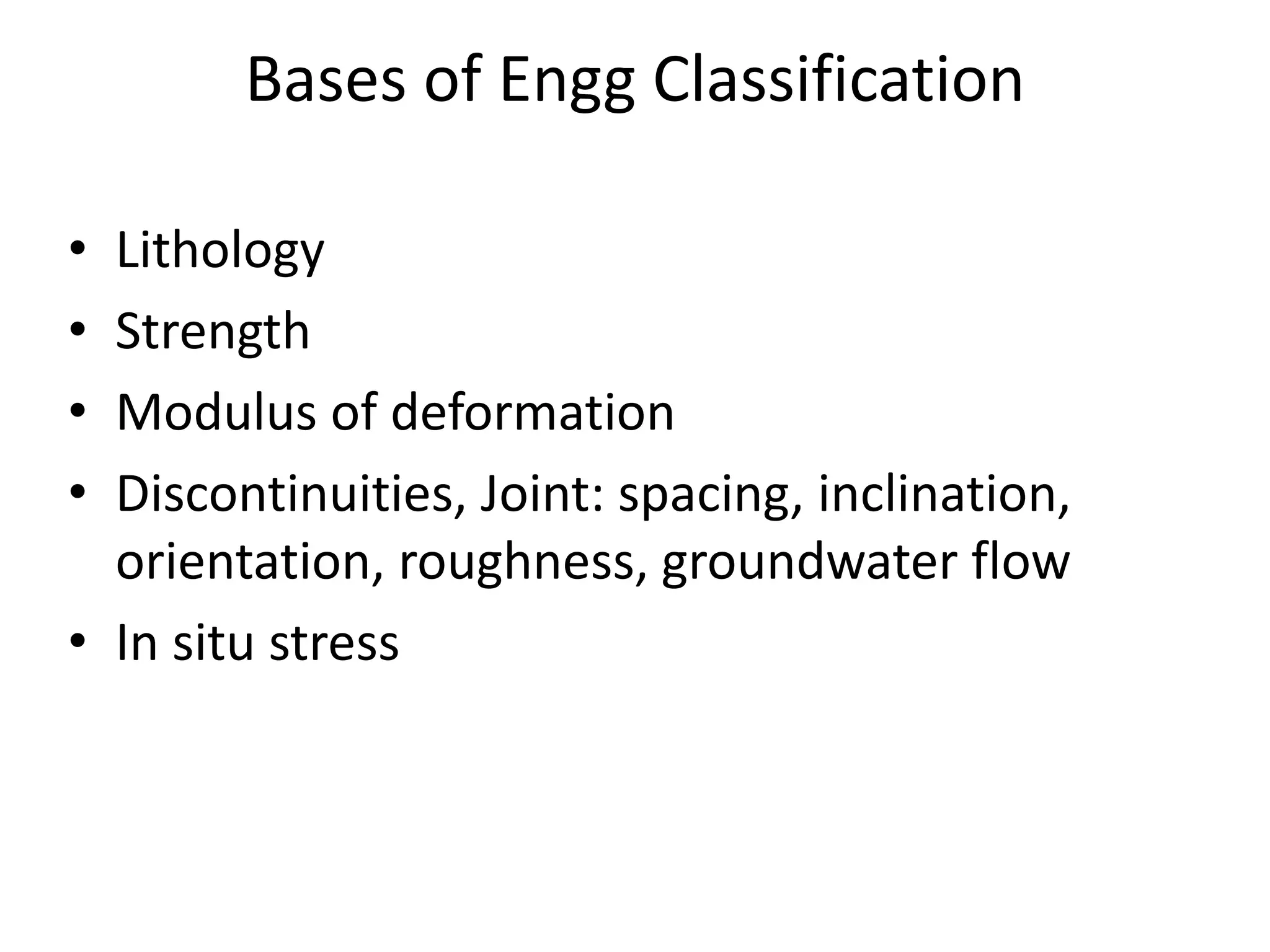 Bases of Engg Classification
• Lithology
• Strength
• Modulus of deformation
• Discontinuities, Joint: spacing, inclination,
orientation, roughness, groundwater flow
• In situ stress
 